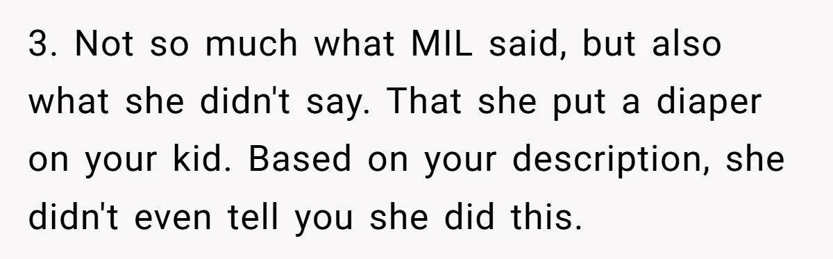 3. Not so much what MIL said, but also what she didn't say. That she put a diaper on your kid. Based on your description, she didn't even tell you...