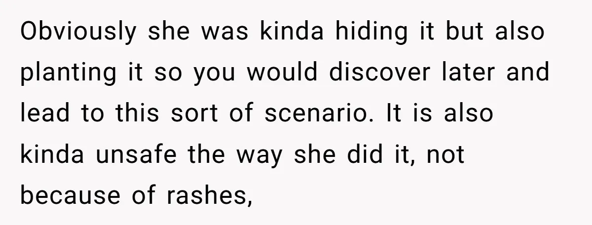 Obviously she was kinda hiding it but also planting it so you would discover later and lead to this sort of scenario. It is also kinda unsafe the way she...
