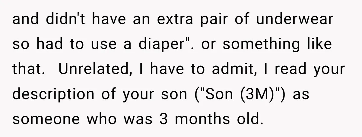 and didn't have an extra pair of underwear so had to use a diaper". or something like that. ​ Unrelated, I have to admit, I read your description of your...