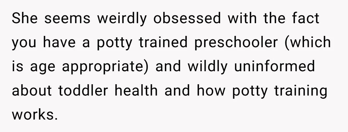 She seems weirdly obsessed with the fact you have a potty trained preschooler (which is age appropriate) and wildly uninformed about toddler health and how potty training works.