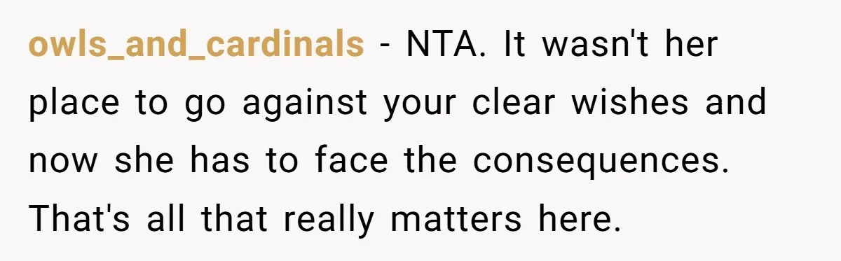 owls_and_cardinals − NTA. It wasn't her place to go against your clear wishes and now she has to face the consequences. That's all that really matters here.