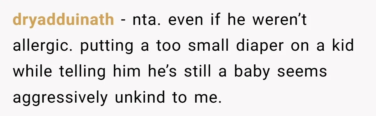 dryadduinath − nta. even if he weren’t allergic. putting a too small diaper on a kid while telling him he’s still a baby seems aggressively unkind to me.
