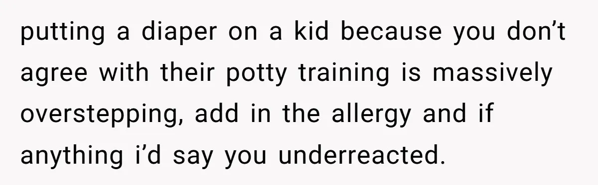 putting a diaper on a kid because you don’t agree with their potty training is massively overstepping, add in the allergy and if anything i’d say you underreacted.