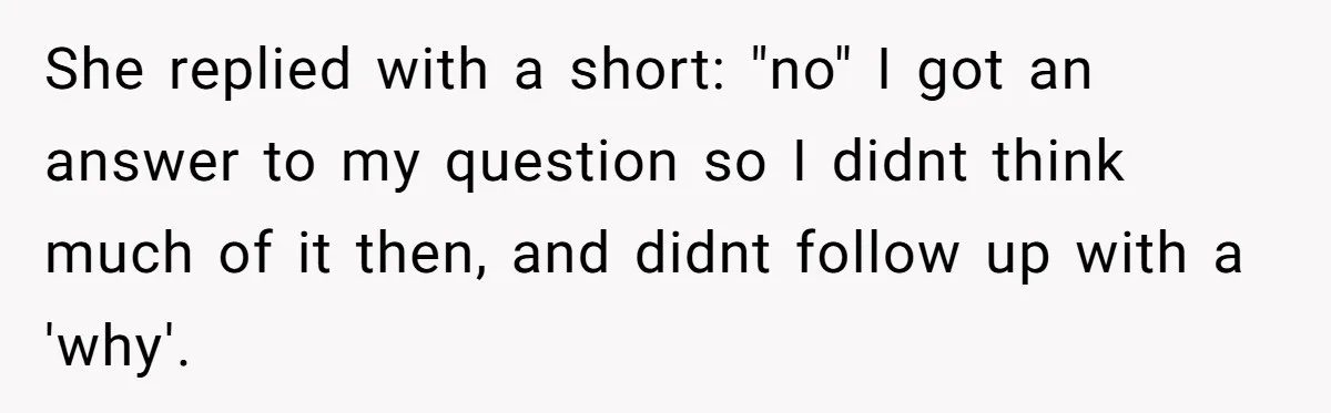 She replied with a short: "no" I got an answer to my question so I didnt think much of it then, and didnt follow up with a 'why'.