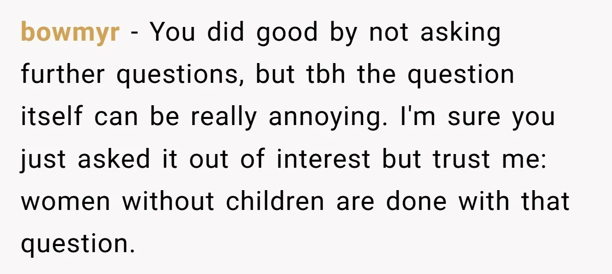 bowmyr − You did good by not asking further questions, but tbh the question itself can be really annoying. I'm sure you just asked it out of interest but trust...