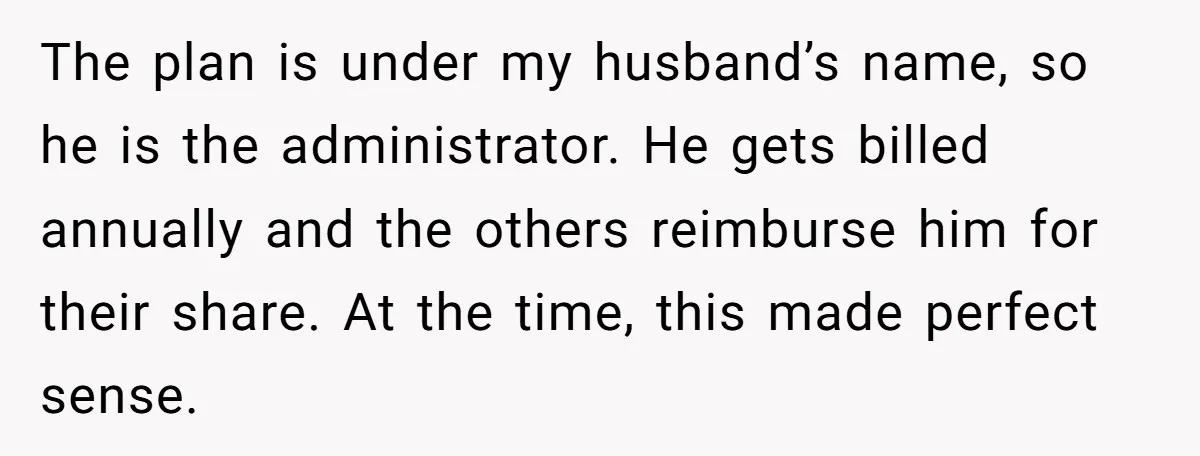 The plan is under my husband’s name, so he is the administrator. He gets billed annually and the others reimburse him for their share. At the time, this made perfect...