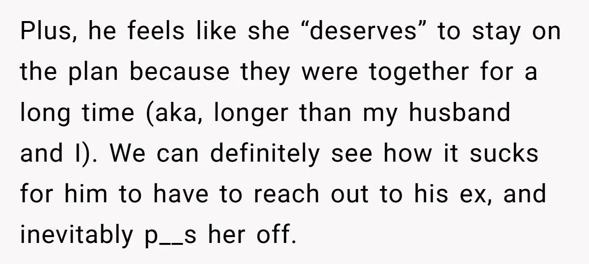 Plus, he feels like she “deserves” to stay on the plan because they were together for a long time (aka, longer than my husband and I). We can definitely see...