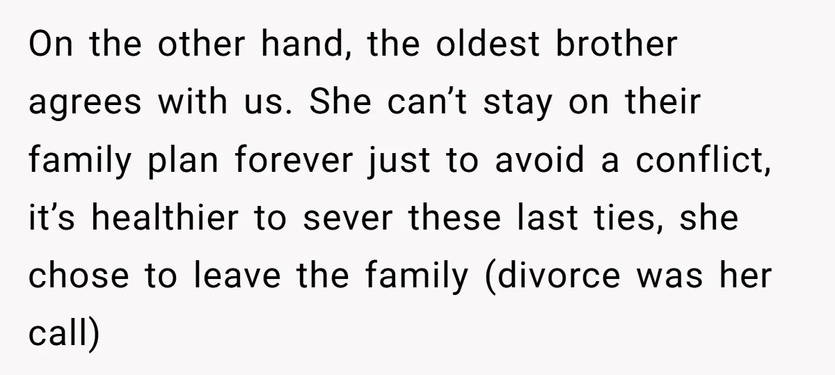 On the other hand, the oldest brother agrees with us. She can’t stay on their family plan forever just to avoid a conflict, it’s healthier to sever these last ties,...
