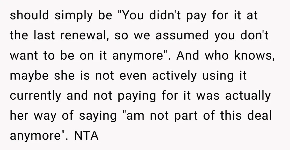 should simply be "You didn't pay for it at the last renewal, so we assumed you don't want to be on it anymore". And who knows, maybe she is not...