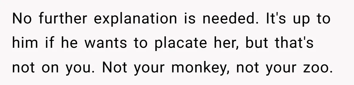 No further explanation is needed. It's up to him if he wants to placate her, but that's not on you. Not your monkey, not your zoo.