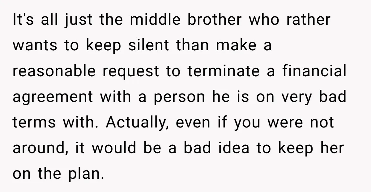 It's all just the middle brother who rather wants to keep silent than make a reasonable request to terminate a financial agreement with a person he is on very bad...