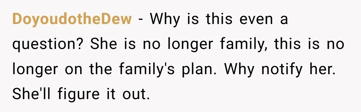 DoyoudotheDew − Why is this even a question? She is no longer family, this is no longer on the family's plan. Why notify her. She'll figure it out.