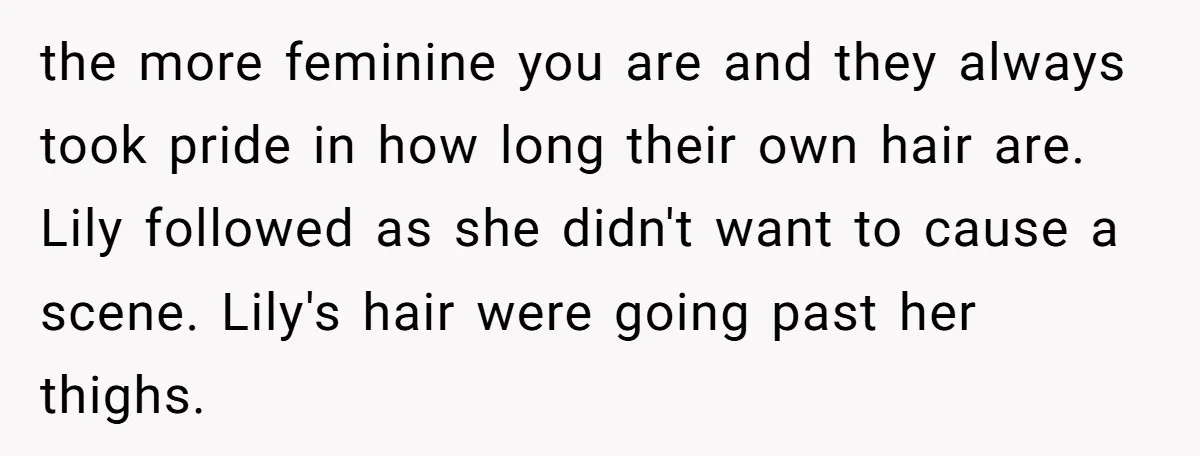 the more feminine you are and they always took pride in how long their own hair are. Lily followed as she didn't want to cause a scene. Lily's hair were...