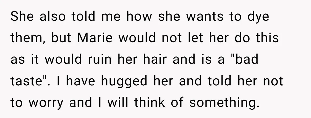 She also told me how she wants to dye them, but Marie would not let her do this as it would ruin her hair and is a "bad taste". I...