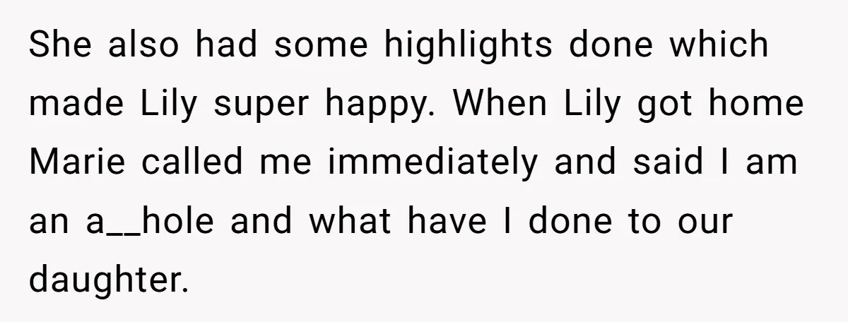 She also had some highlights done which made Lily super happy. When Lily got home Marie called me immediately and said I am an a__hole and what have I done...