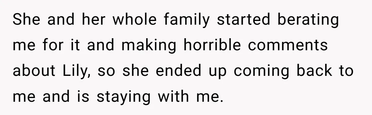 She and her whole family started berating me for it and making horrible comments about Lily, so she ended up coming back to me and is staying with me.