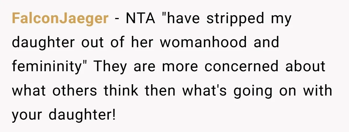 FalconJaeger − NTA "have stripped my daughter out of her womanhood and femininity" They are more concerned about what others think then what's going on with your daughter!