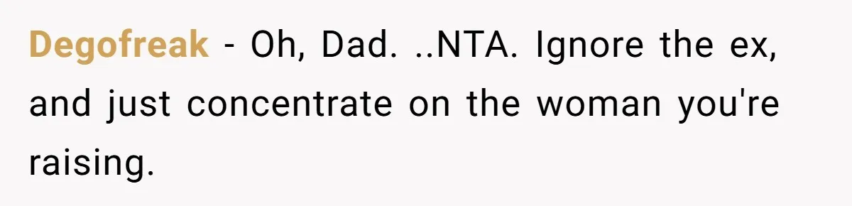 Degofreak − Oh, Dad. ..NTA. Ignore the ex, and just concentrate on the woman you're raising.