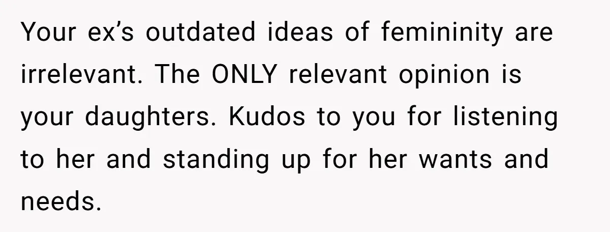 Your ex’s outdated ideas of femininity are irrelevant. The ONLY relevant opinion is your daughters. Kudos to you for listening to her and standing up for her wants and needs.