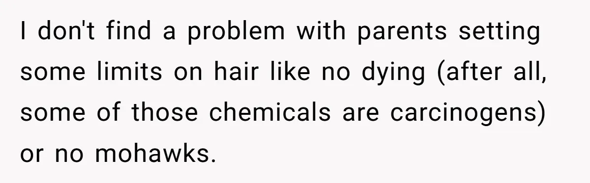 I don't find a problem with parents setting some limits on hair like no dying (after all, some of those chemicals are carcinogens) or no mohawks.