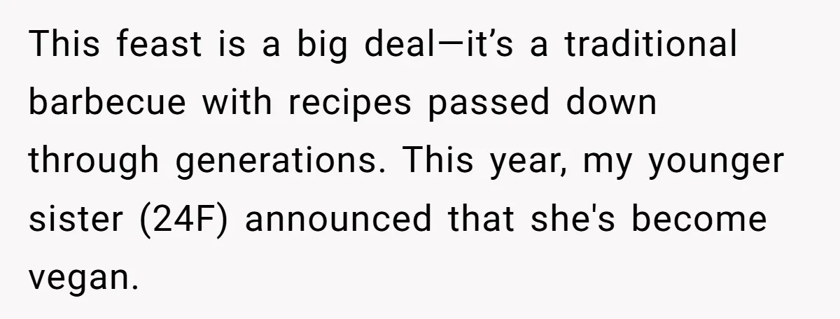 This feast is a big deal—it’s a traditional barbecue with recipes passed down through generations. This year, my younger sister (24F) announced that she's become vegan.