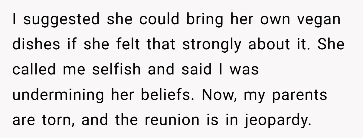 I suggested she could bring her own vegan dishes if she felt that strongly about it. She called me selfish and said I was undermining her beliefs. Now, my parents...