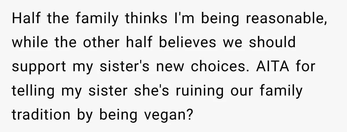 Half the family thinks I'm being reasonable, while the other half believes we should support my sister's new choices. AITA for telling my sister she's ruining our family tradition by...
