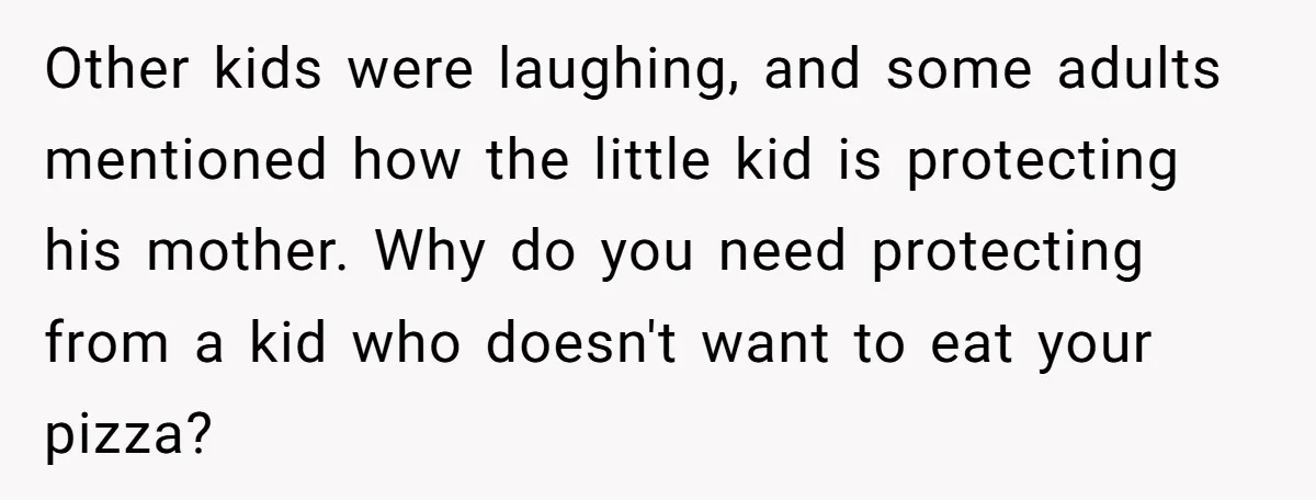 Other kids were laughing, and some adults mentioned how the little kid is protecting his mother. Why do you need protecting from a kid who doesn't want to eat your...
