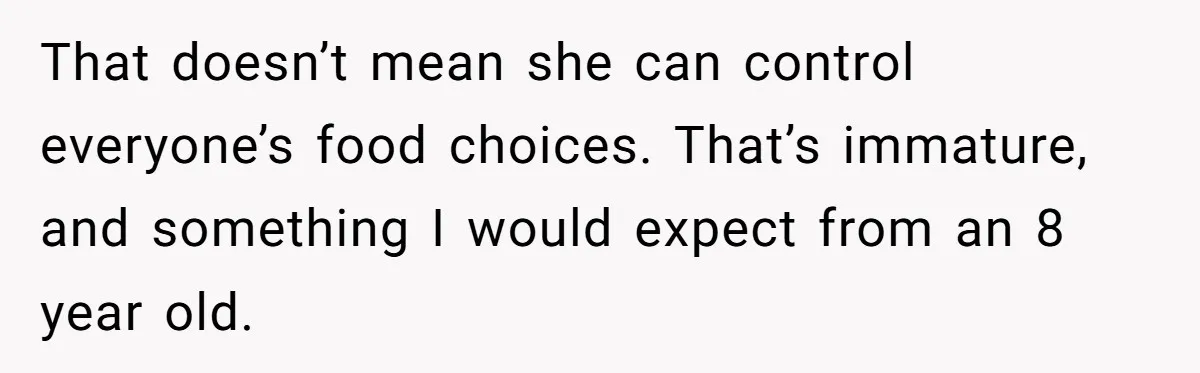 That doesn’t mean she can control everyone’s food choices. That’s immature, and something I would expect from an 8 year old.