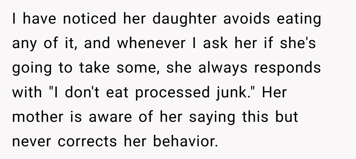 I have noticed her daughter avoids eating any of it, and whenever I ask her if she's going to take some, she always responds with "I don't eat processed junk."...