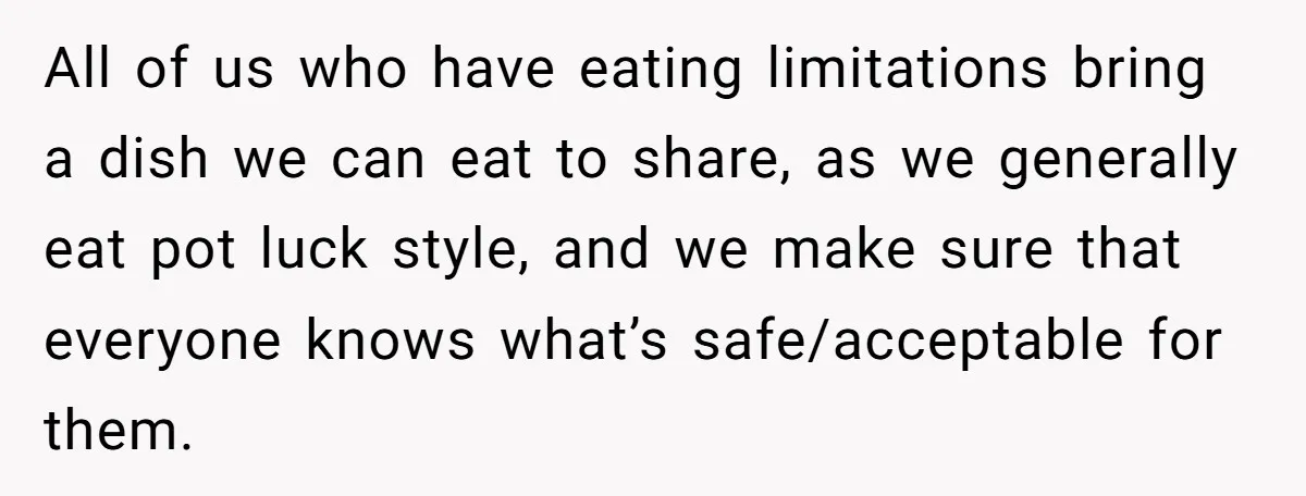 All of us who have eating limitations bring a dish we can eat to share, as we generally eat pot luck style, and we make sure that everyone knows what’s...