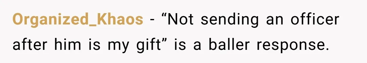 Organized_Khaos − “Not sending an officer after him is my gift” is a baller response.