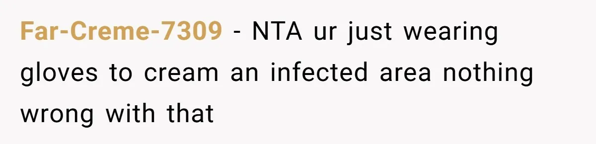 Far-Creme-7309 - NTA ur just wearing gloves to cream an infected area nothing wrong with that