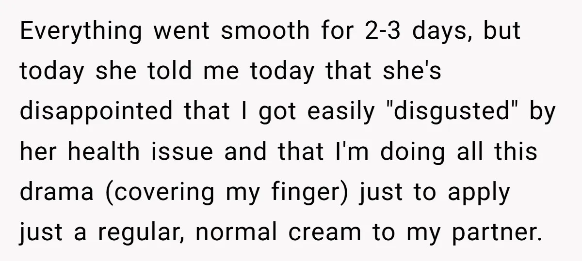 Everything went smooth for 2-3 days, but today she told me today that she's disappointed that I got easily "disgusted" by her health issue and that I'm doing all this...