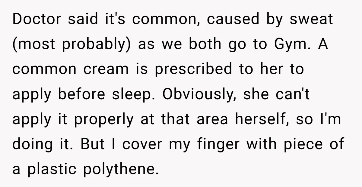 Doctor said it's common, caused by sweat (most probably) as we both go to Gym. A common cream is prescribed to her to apply before sleep. Obviously, she can't apply...