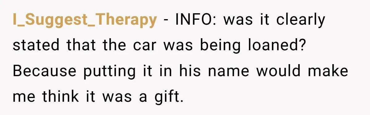 I_Suggest_Therapy − INFO: was it clearly stated that the car was being loaned? Because putting it in his name would make me think it was a gift.