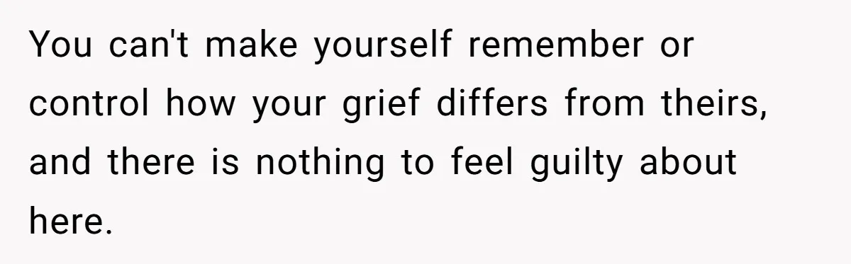 You can't make yourself remember or control how your grief differs from theirs, and there is nothing to feel guilty about here.