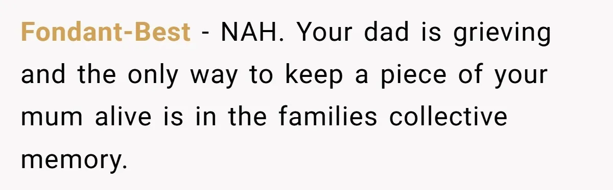 Fondant-Best − NAH. Your dad is grieving and the only way to keep a piece of your mum alive is in the families collective memory.