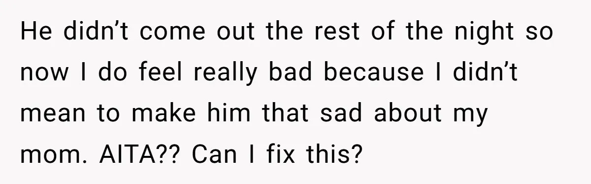 He didn’t come out the rest of the night so now I do feel really bad because I didn’t mean to make him that sad about my mom. AITA?? Can...