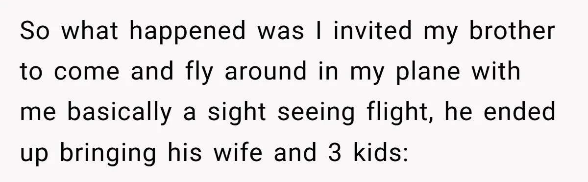 So what happened was I invited my brother to come and fly around in my plane with me basically a sight seeing flight, he ended up bringing his wife and...