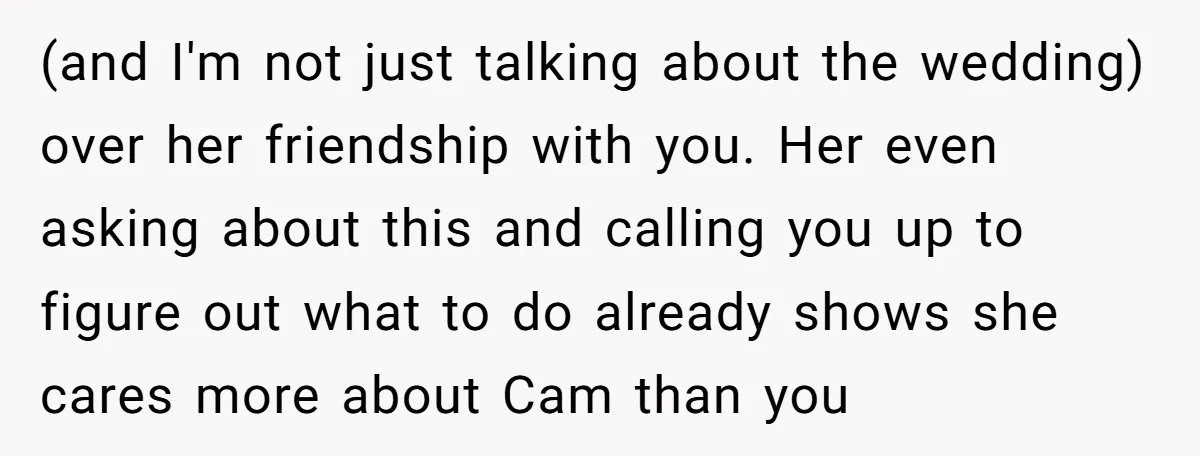 (and I'm not just talking about the wedding) over her friendship with you. Her even asking about this and calling you up to figure out what to do already shows...