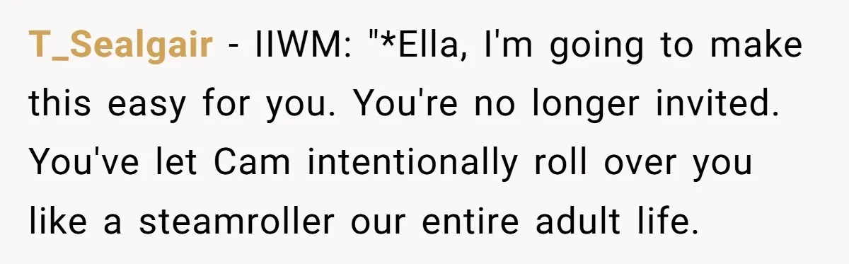 T_Sealgair − IIWM: "*Ella, I'm going to make this easy for you. You're no longer invited. You've let Cam intentionally roll over you like a steamroller our entire adult life.