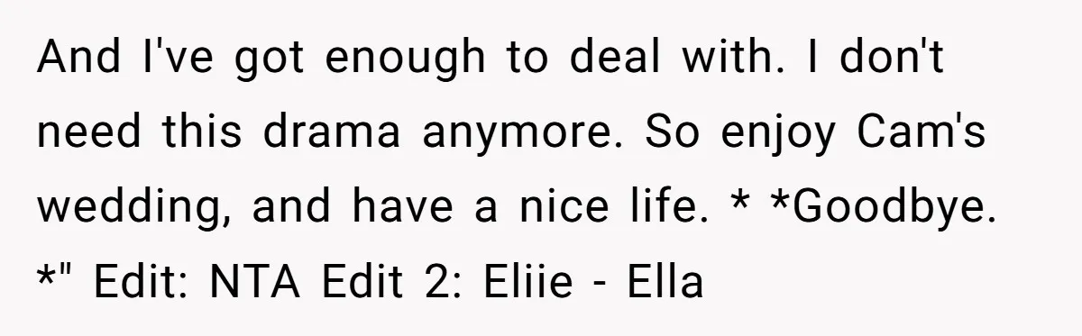 And I've got enough to deal with. I don't need this drama anymore. So enjoy Cam's wedding, and have a nice life. * *Goodbye. *" Edit: NTA Edit 2: Eliie...