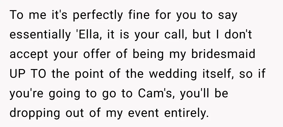 To me it's perfectly fine for you to say essentially 'Ella, it is your call, but I don't accept your offer of being my bridesmaid UP TO the point of...