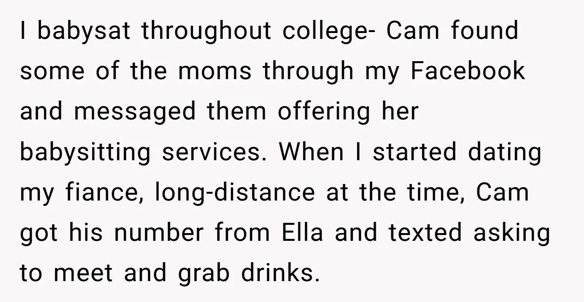 I babysat throughout college- Cam found some of the moms through my Facebook and messaged them offering her babysitting services. When I started dating my fiance, long-distance at the time,...