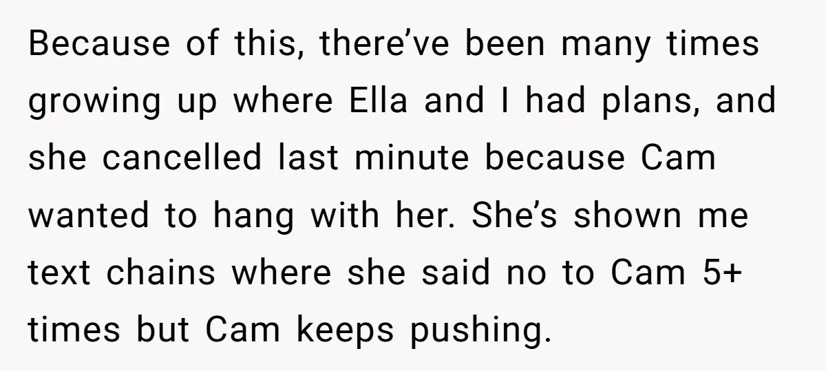 Because of this, there’ve been many times growing up where Ella and I had plans, and she cancelled last minute because Cam wanted to hang with her. She’s shown me...