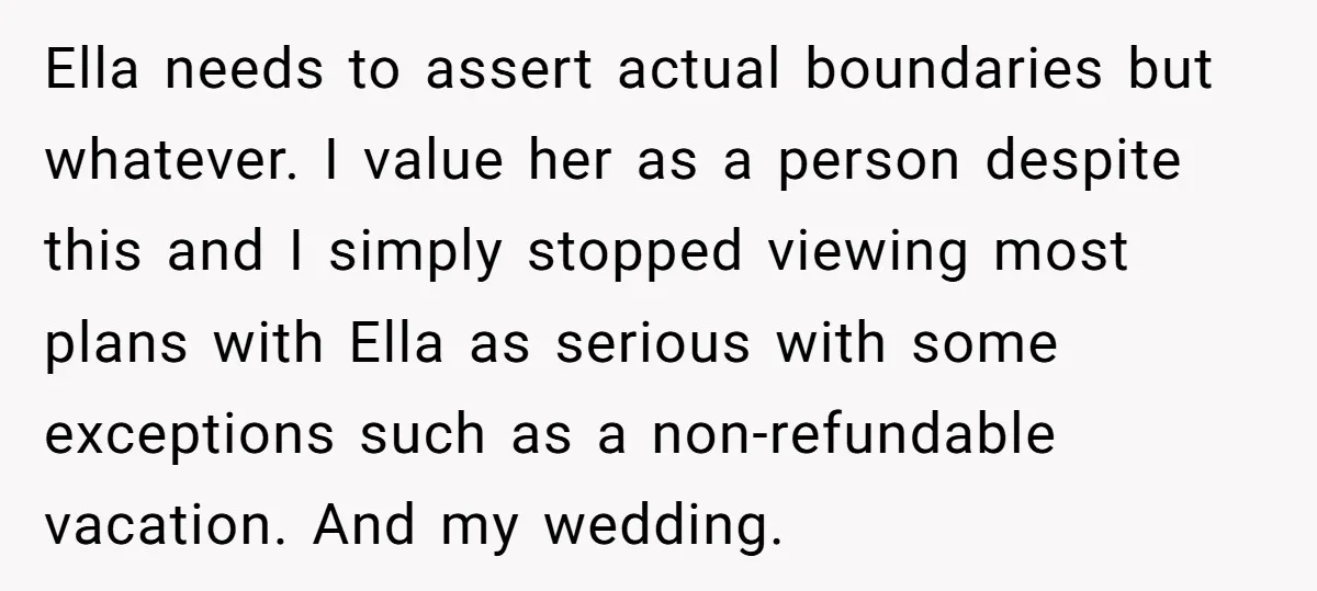 Ella needs to assert actual boundaries but whatever. I value her as a person despite this and I simply stopped viewing most plans with Ella as serious with some exceptions...