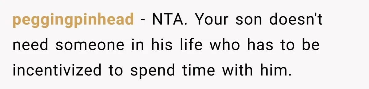 peggingpinhead − NTA. Your son doesn't need someone in his life who has to be incentivized to spend time with him.