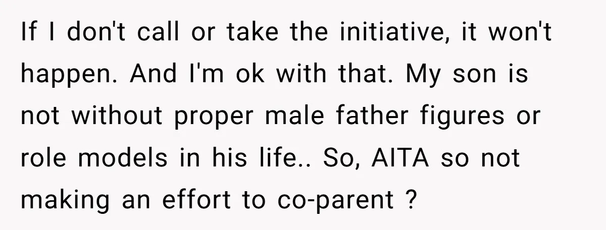 If I don't call or take the initiative, it won't happen. And I'm ok with that. My son is not without proper male father figures or role models in his...