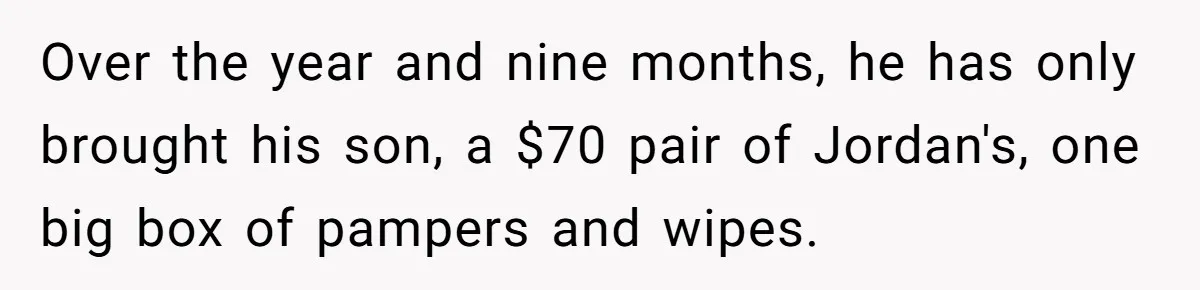 Over the year and nine months, he has only brought his son, a $70 pair of Jordan's, one big box of pampers and wipes.